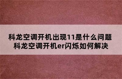 科龙空调开机出现11是什么问题 科龙空调开机er闪烁如何解决